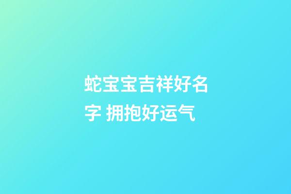 蛇宝宝吉祥好名字 拥抱好运气